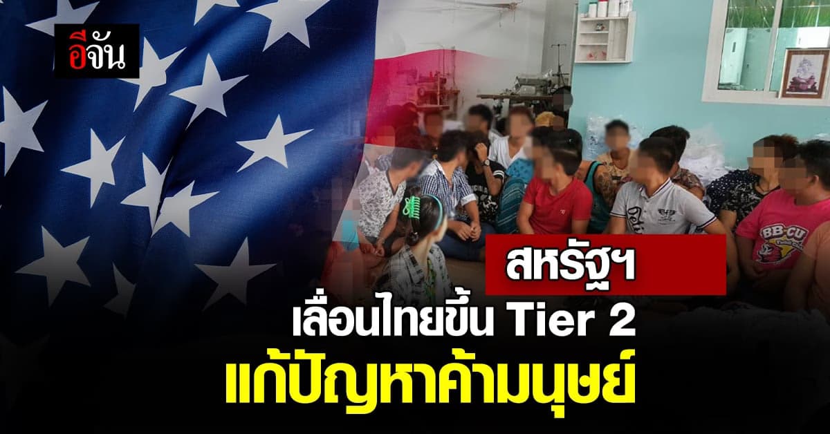 สหรัฐฯ ประกาศเลื่อนไทยขึ้น Tier 2 หลังแก้ปัญหาค้ามนุษย์ได้ต่อเนื่อง