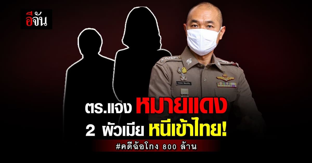 ตร.แจง เรื่อง หมายแดง คดีฉ้อโกง 800 ล้าน 2 ผัวเมียหนีเข้าไทย!