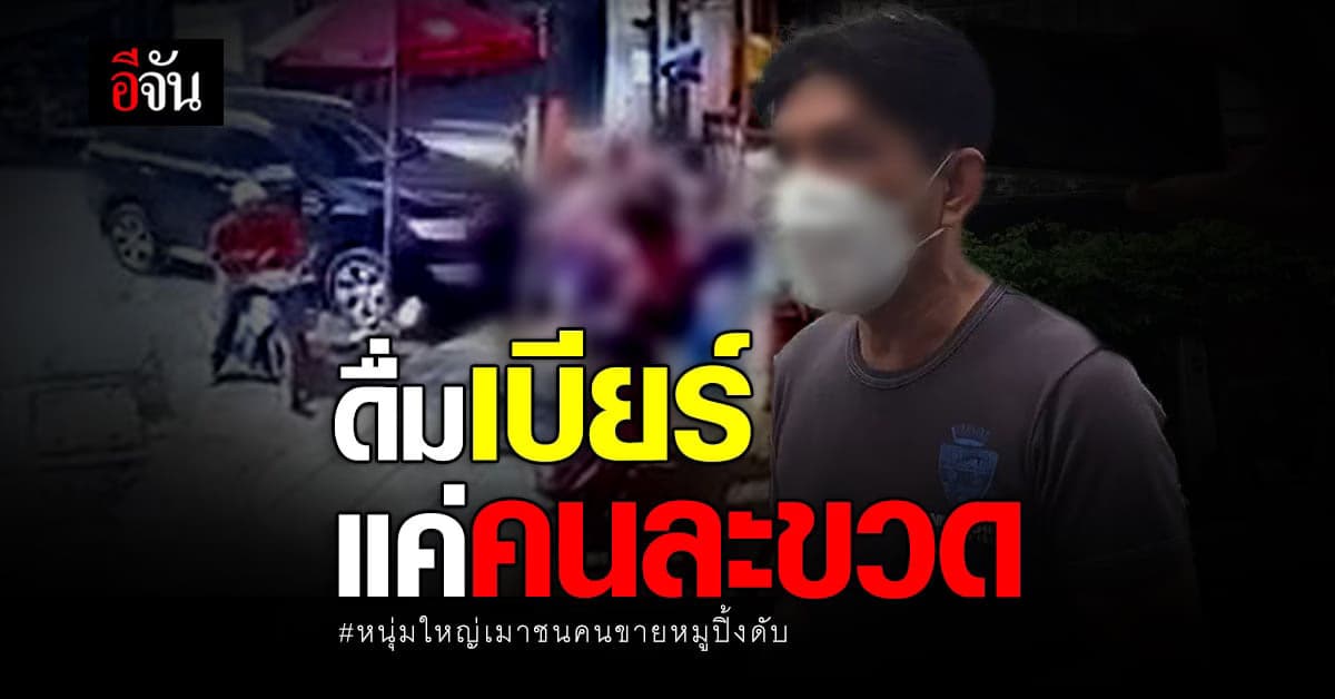 ฝากขังแล้ว หนุ่มใหญ่ เมา ชนคนขายหมูปิ้งดับ อ้างดื่มเบียร์แค่ขวดเดียว