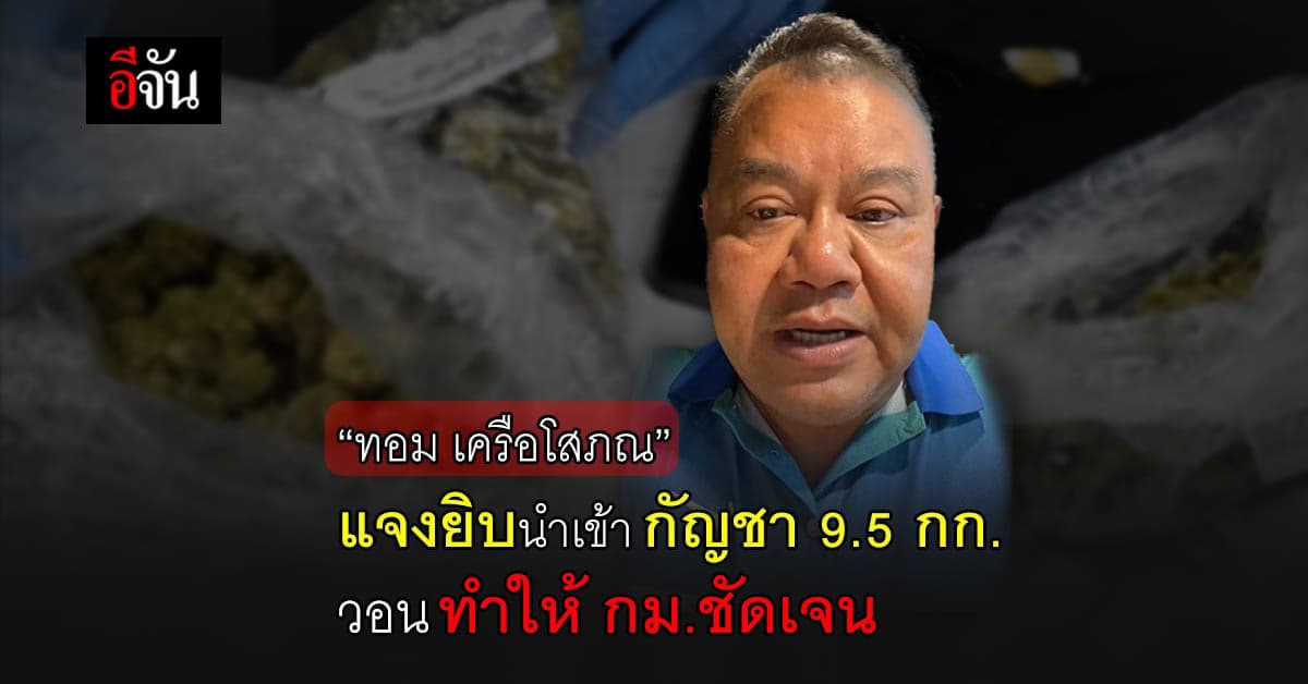 “ทอม เครือโสภณ” แจงยิบนำเข้ากัญชา 9.5 กก. วอนทำให้ กม.ชัดเจน