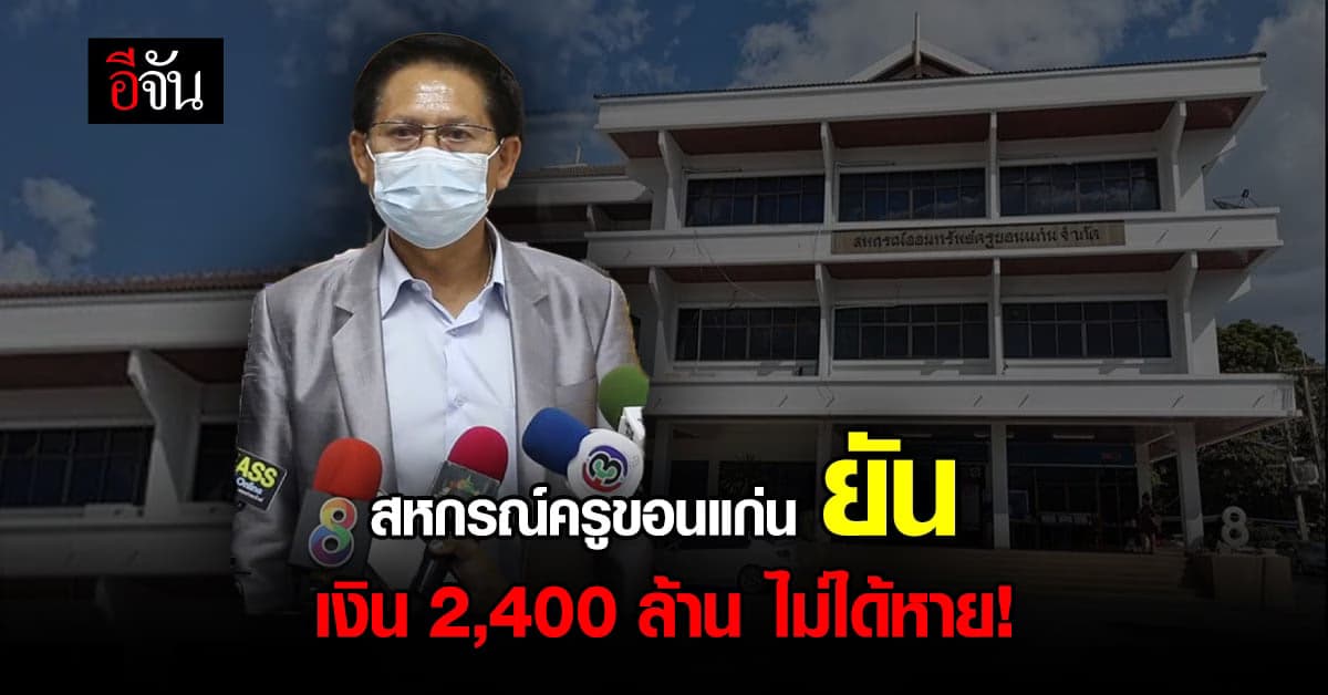 สหกรณ์ออมทรัพย์ครู ขอนแก่น ยันกองทุนสวัสดิการ 2,400 ล้านบาท ไม่ได้หาย