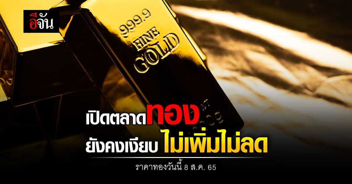 ราคาทองวันนี้ 8 ส.ค. 65 ตลาดทองคำกลับมาเปิดยังคงนิ่ง