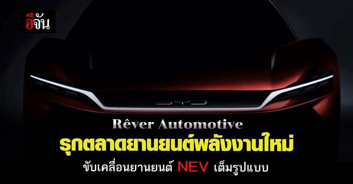Rêver Automotive นำ BYD แบรนด์ระดับโลกรุกตลาด ยานยนต์ พลังงานใหม่