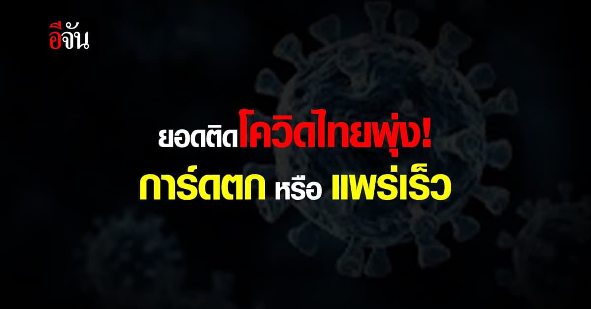 ยอดติดโควิดไทยพุ่ง! การ์ดตก หรือ แพร่เร็ว