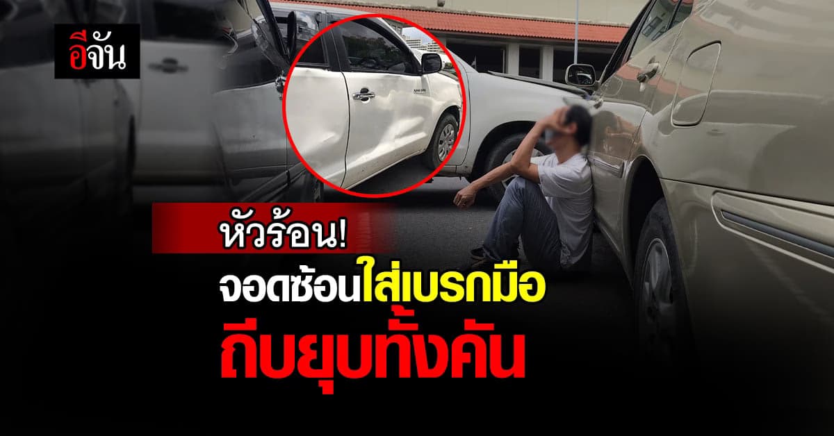 หนุ่มหัวร้อน! ถีบรถจอดซ้อนคันใส่เบรกมือ รถบุบทั้งคัน