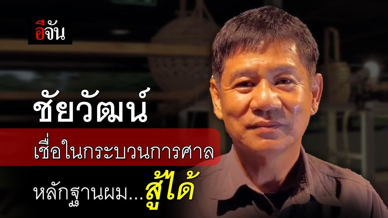 🎬 ชัยวัฒน์ เชื่อในกระบวนการศาล หลักฐานผมสู้ได้