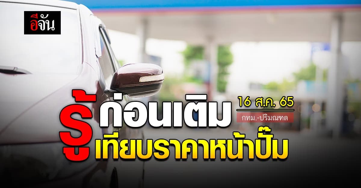 ราคาน้ำมันวันนี้ อังคาร 16 สิงหาคม 2565 หน้าปั๊ม กทม. และปริมณฑล