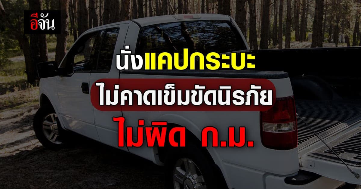 ตำรวจ แจง นั่งแคปกระบะ ไม่คาดเข็มนิรภัย-ไม่ผิด ก.ม.
