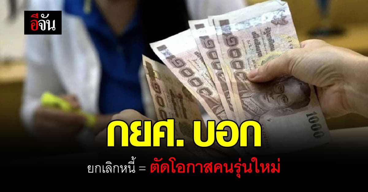 กยศ. ชี้ ยกเลิกหนี้ เป็นการตัดโอกาสคนรุ่นใหม่