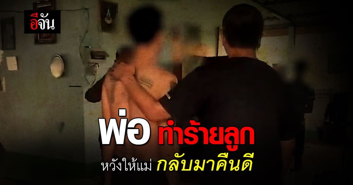 คิดได้ยังไง? พ่อทำร้ายลูก หวังให้เมียกลับมาคืนดี