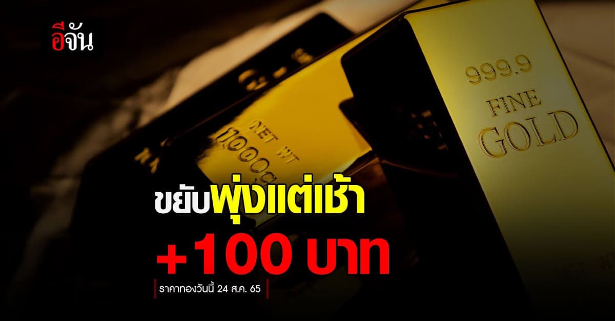 ราคาทองคำวันนี้ 24 ส.ค. 65 เปิดตลาดเช้าวันพุธพุ่ง +100 บ.