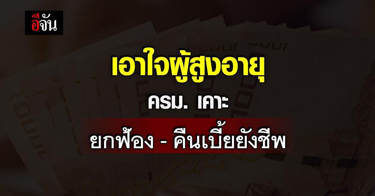 ครม.เคาะ สั่งถอนฟ้อง – คืน เบี้ยยังชีพ ให้กับ ผู้สูงอายุ