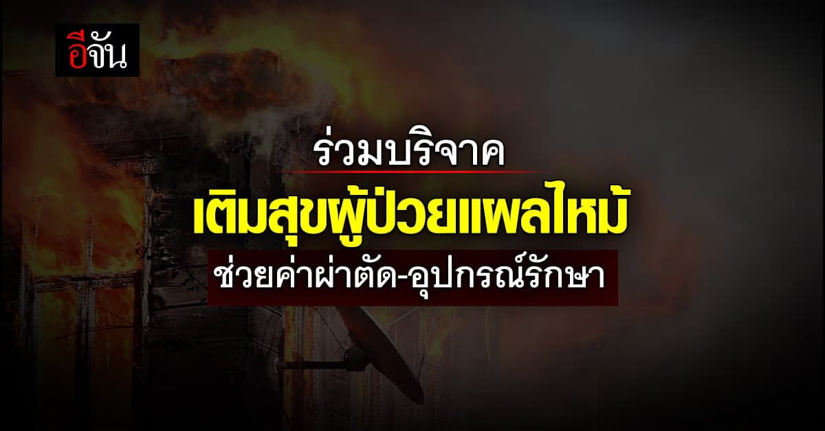 ชวนคนไทย ร่วมเติมสุขผู้ป่วยแผลไหม้ ช่วยเหลือค่าผ่าตัดและอุปกรณ์รักษา