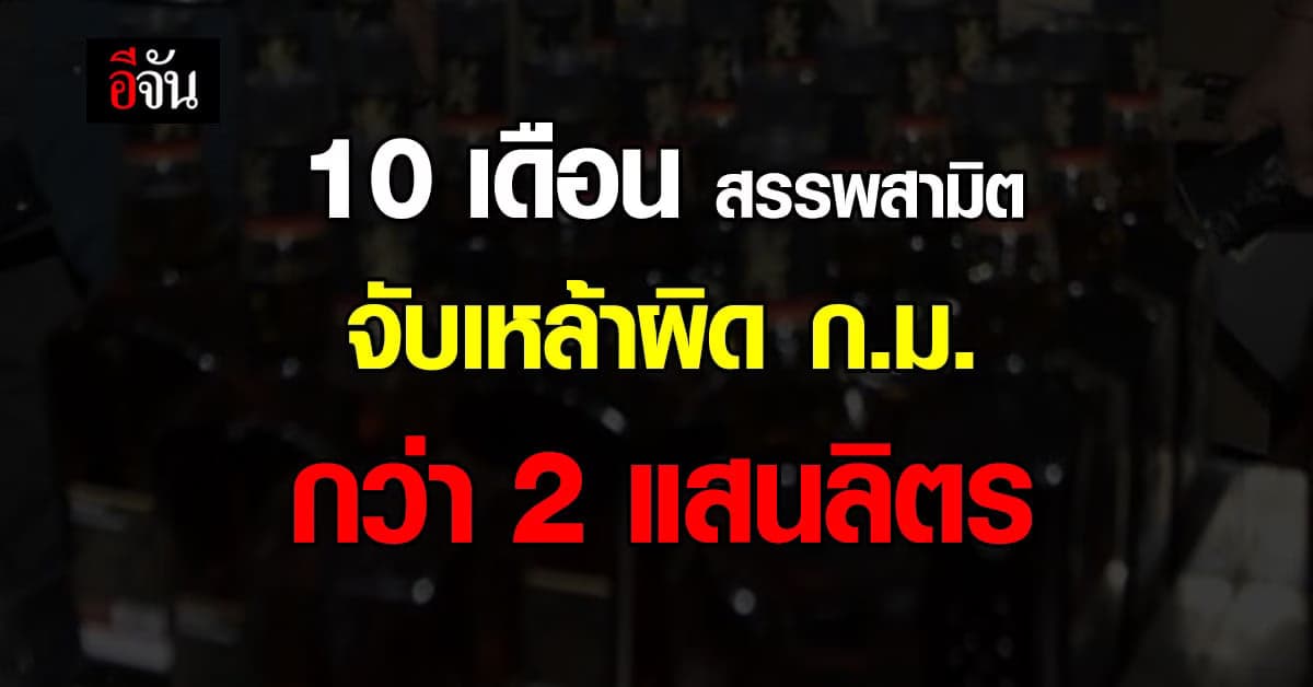 10 เดือน สรรพสามิต จับเหล้า ผิด ก.ม. กว่า 2 แสนลิตร