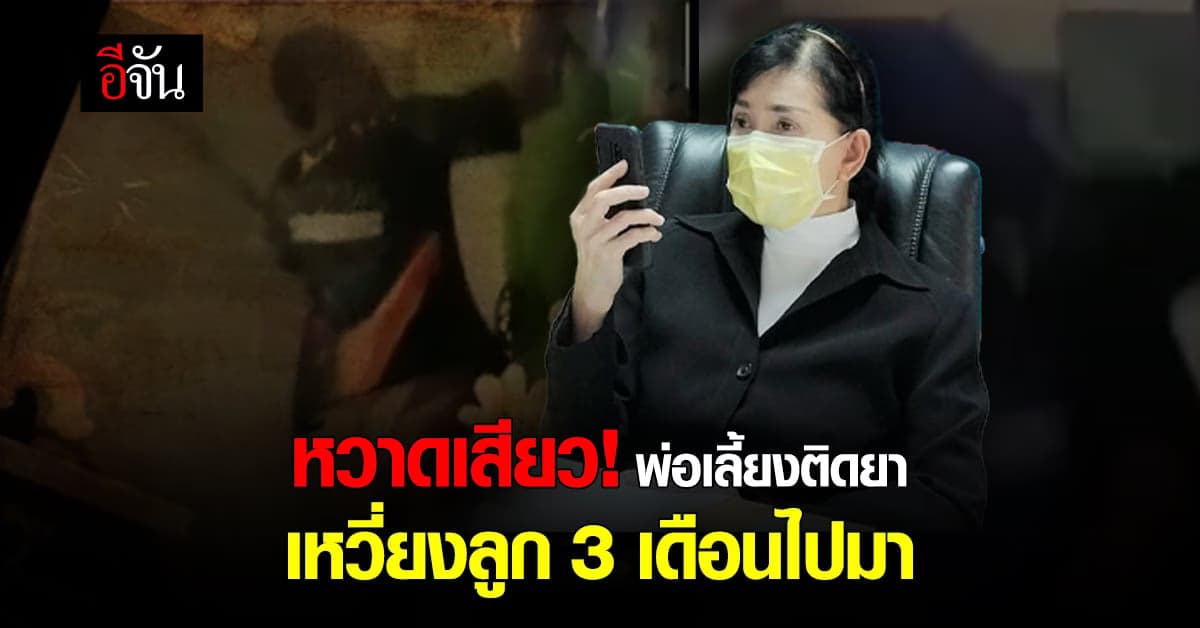 พ่อเลี้ยงติดยา ถ่ายคลิป จับลูก 3 เดือน เหวี่ยงไปมา อึ้ง แม่เป็นคนถ่าย