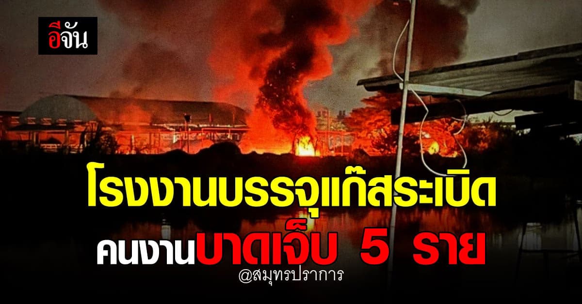 โรงงานบรรจุแก๊ส ระเบิดกลางดึก คนงานเจ็บ 5 ที่เหลือหนีตายวุ่น