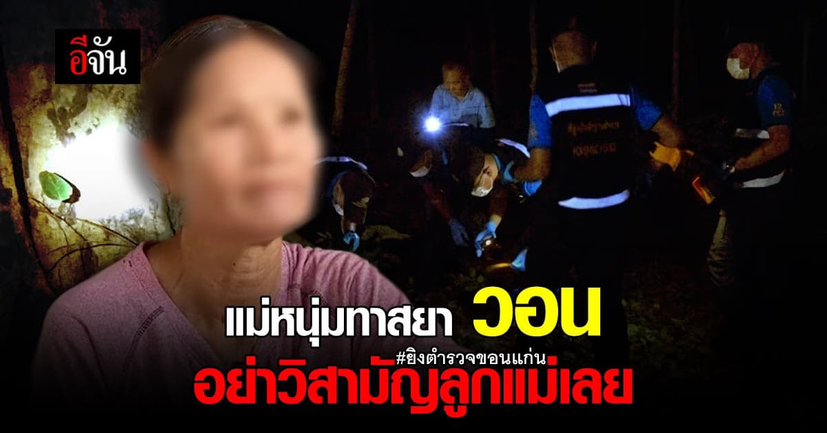 ตำรวจขอนแก่น ล่า หนุ่มทาสยา แม่ลั่น อย่าวิสามัญลูกแม่เลย