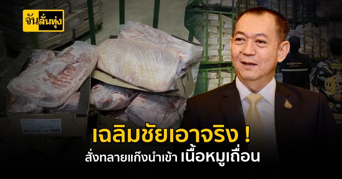 เฉลิมชัย เอาจริง! สั่งทลายแก๊งนำเข้า เนื้อหมูผิดกฎหมาย
