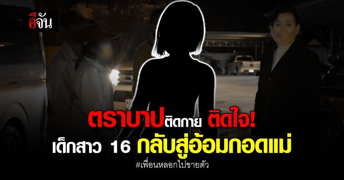 เด็กสาววัย 16 ปี เหยื่อค้ามนุษย์ ได้กลับสู่อ้อมอกพ่อแม่แล้ว