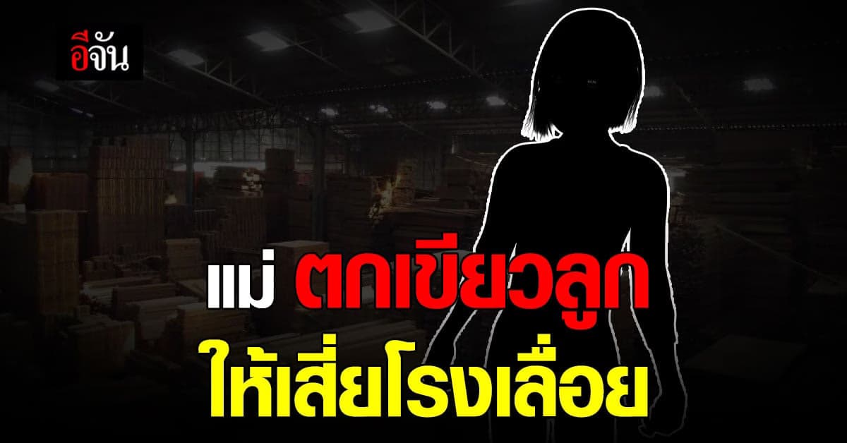 แม่แท้ๆ ตกเขียวลูกสาว ให้เสี่ยโรงเลื่อย เอาลูกมาข่มขืน กักขัง ทุบตี