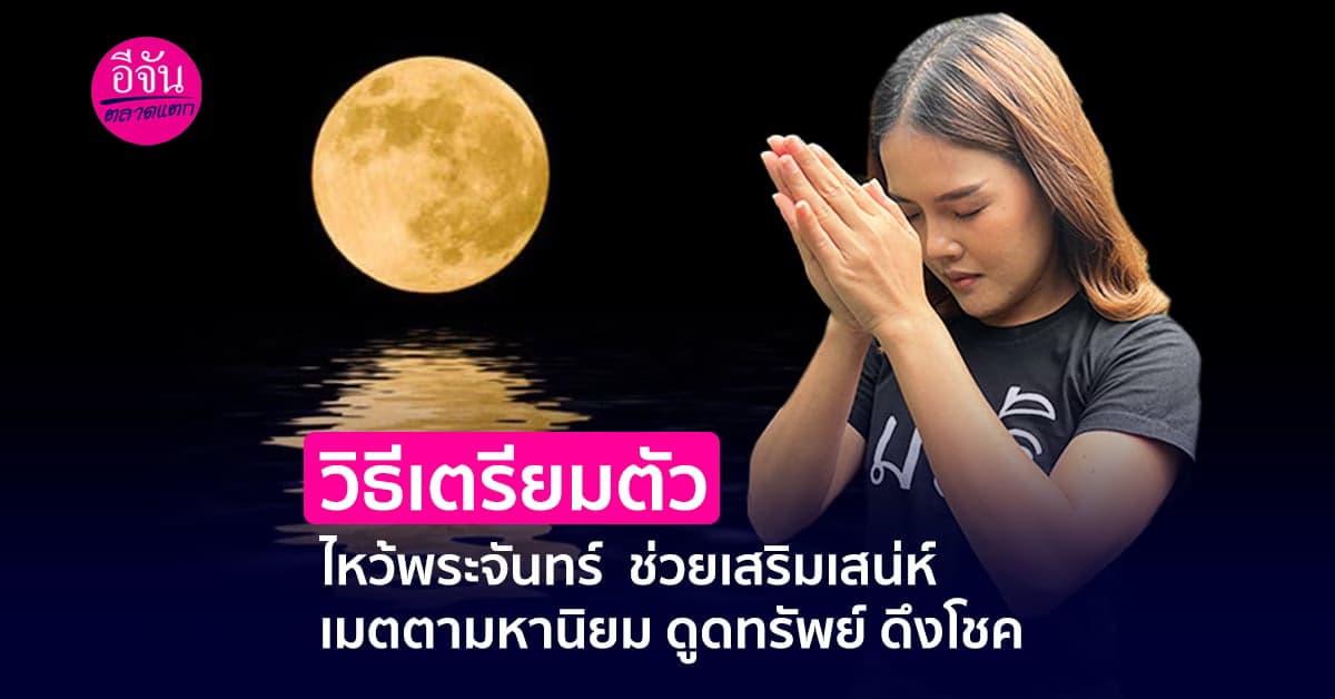 วิธีเตรียมตัวไหว้พระจันทร์ ช่วยเสริมเสน่ห์ เมตตามหานิยม ดูดทรัพย์