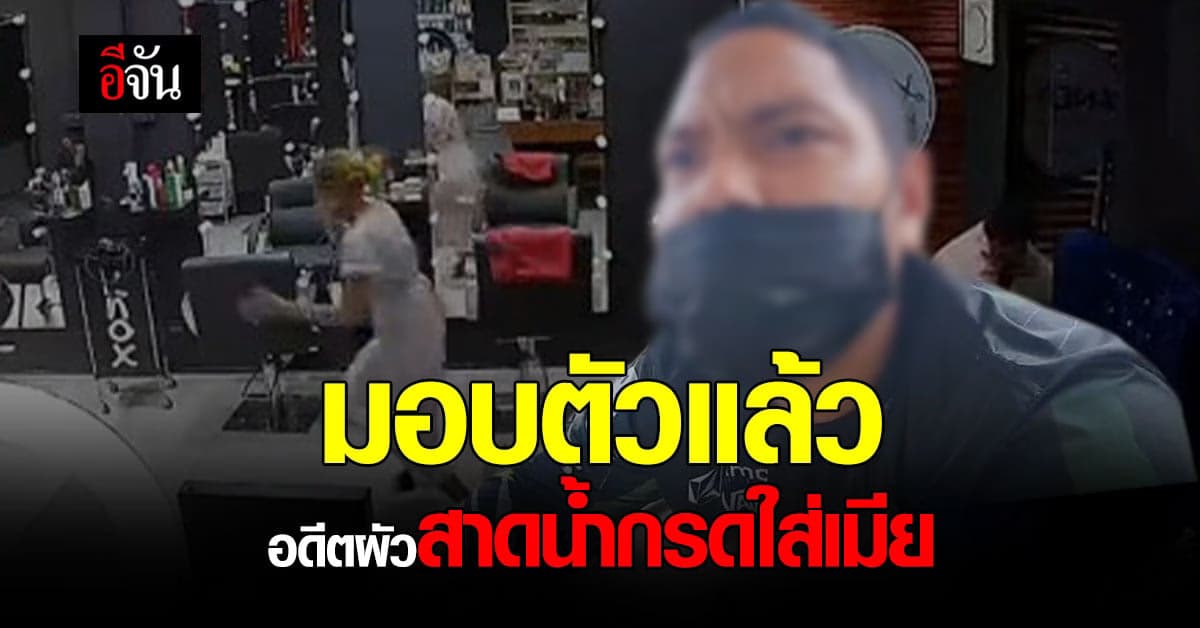 เข้ามอบตัวแล้ว มือสาดน้ำกรดอดีตเมีย ลูกจ้างร้านเสริมสวย!!