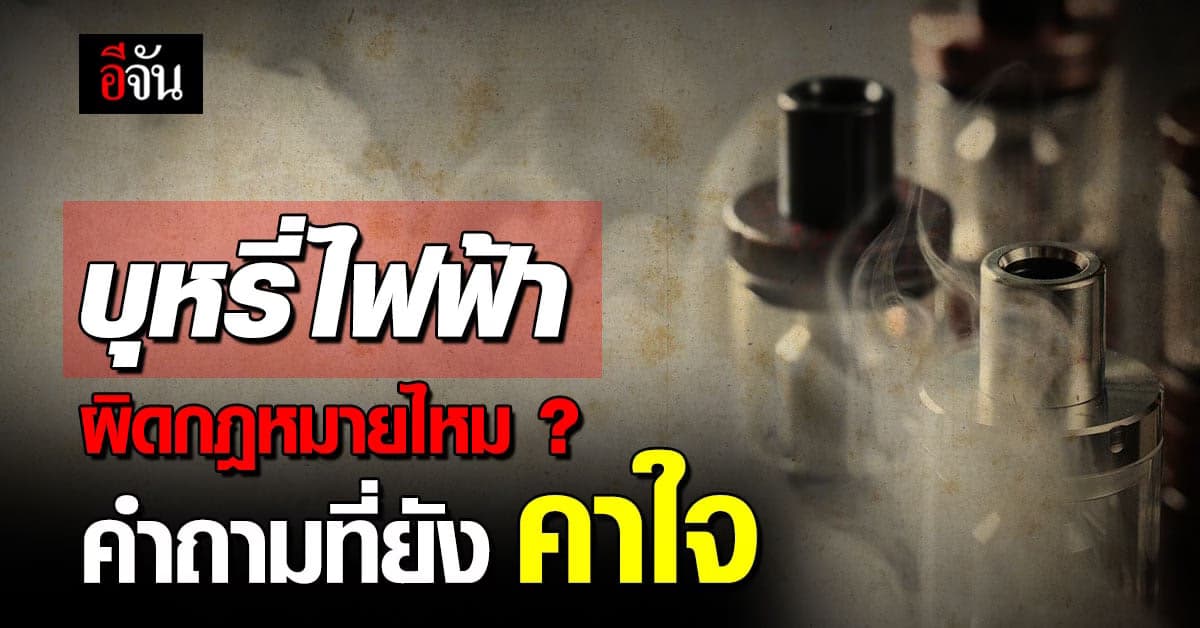 ทำความเข้าใจรู้จัก บุหรี่ไฟฟ้า คืออะไร ทำไมในไทย ผิดกฎหมาย ?