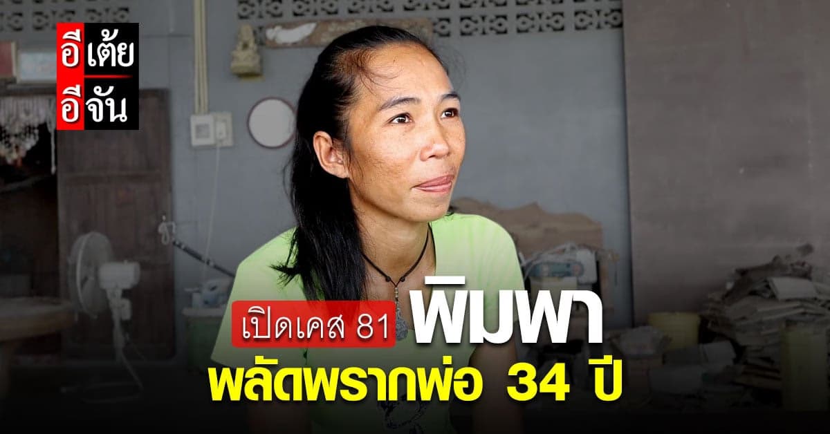 อีเต้ย คุยเปิดใจพิมพา พลัดพรากพ่อ 34 ปี หวังอยากมี “พ่อ” เหมือนคนอื่น!