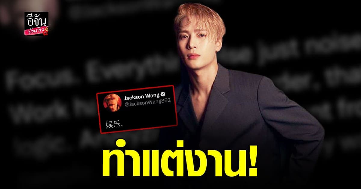 แจ็คสัน หวัง GOT7 เคลื่อนไหว หลังถูกลือไม่ดี เกี่ยวกับ ดาราตระกูลหวัง