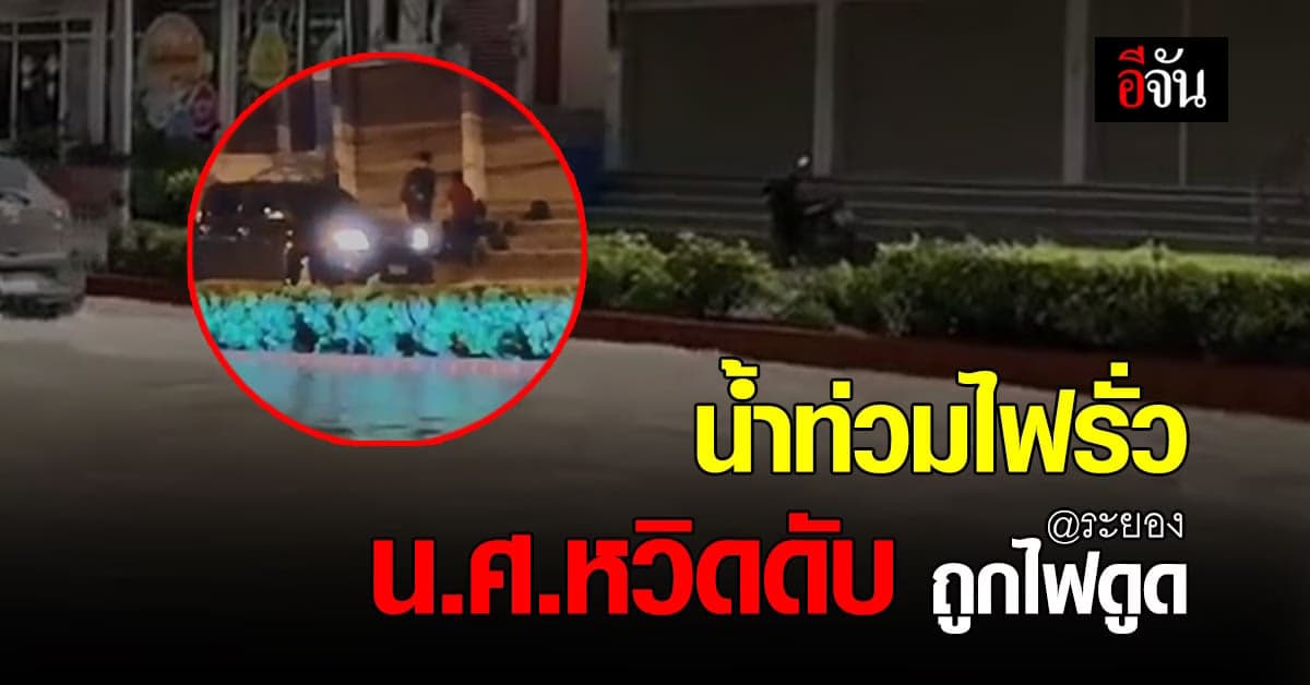 ระยองน้ำท่วมหนัก น.ศ.หวิดดับ ถูกไฟดูด เสาไฟฟ้าไฟรั่ว