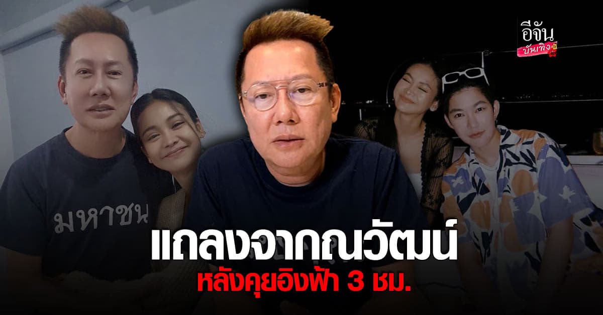 ณวัฒน์ แถลงแล้ว หลังเคลียร์ใจ อิงฟ้า นานกว่า 3 ชม.