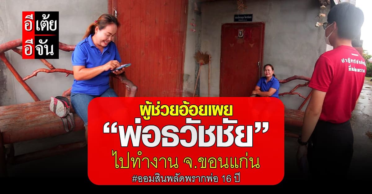 ผู้ช่วยอ้อย หมู่ 6 ต.หนองกุงศรี บอก พ่อธวัชชัยไปทำงานอยู่ จ.ขอนแก่น