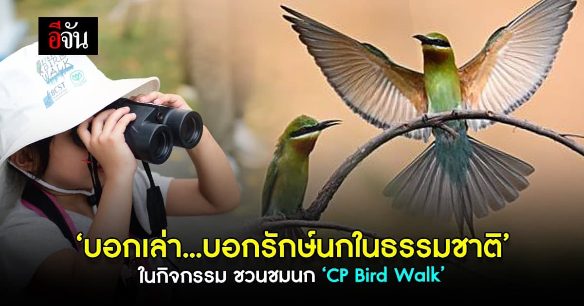เครือเจริญโภคภัณฑ์ ชวนเปิดประสบการณ์สุดพิเศษผ่านกิจกรรม ชมนก