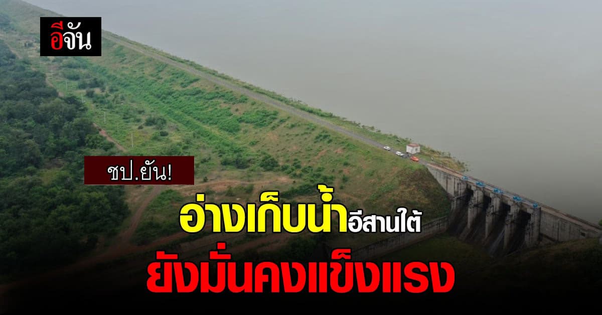ชป.ยืนยันอ่างเก็บน้ำในพื้นที่ภาคอีสานใต้ ยังมั่นคงแข็งแรงดี