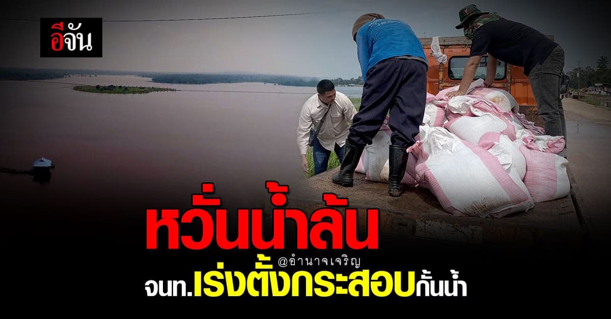 จนท.เร่งตั้ง กระสอบทราย หวั่นน้ำล้นอ่าง ที่ อำนาจเจริญ เตรียมรับ โนรู
