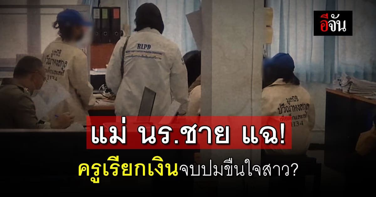 แม่ นร.ชายแฉ ครูเรียกเงิน 1.4 แสนจบเรื่องขืนใจ นร.หญิง?