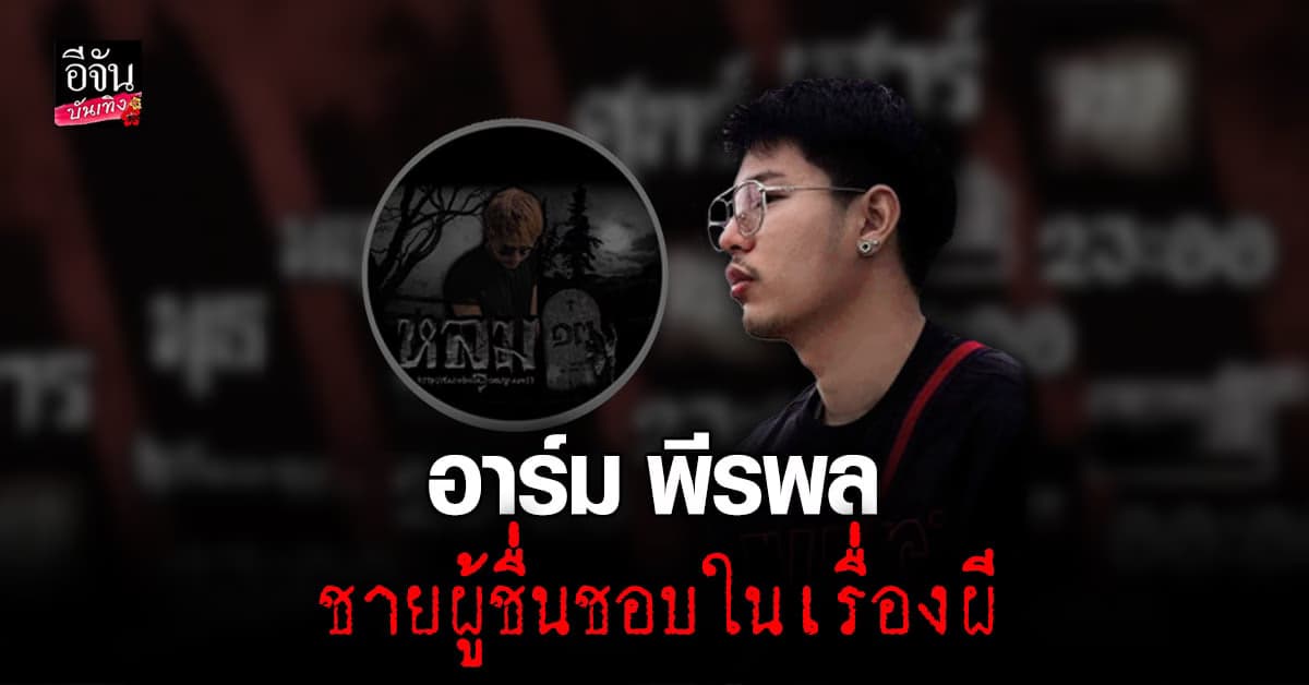 รู้จัก อาร์ม พีรพล ลูกชาย เอ๋ เชิญยิ้ม   ผู้ชื่นชอบในเรื่องของผี