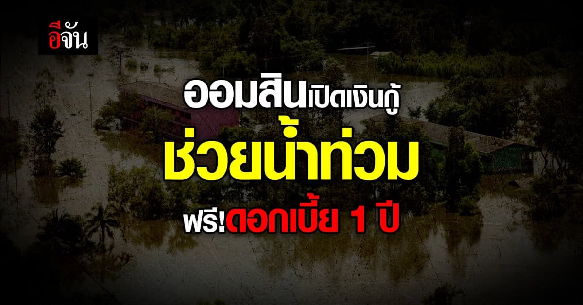 ออมสิน ออกมาตรการช่วย น้ำท่วม เปิดให้กู้ฉุกเฉิน ไม่คิดดอกเบี้ย 1 ปี