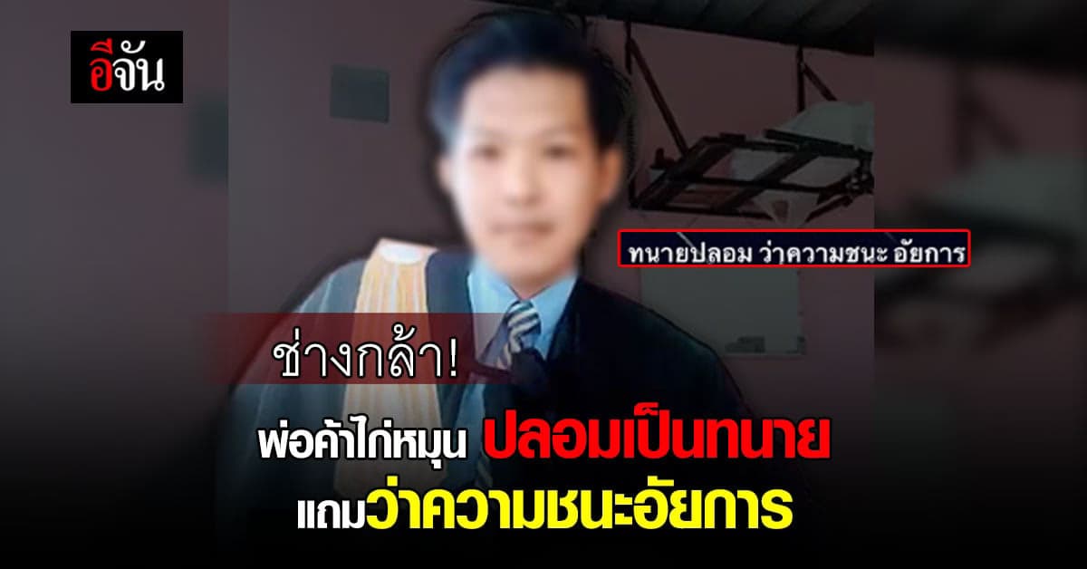 อึ้ง พ่อค้าไก่หมุน ปลอมเป็นทนาย ว่าความชนะ อัยการ