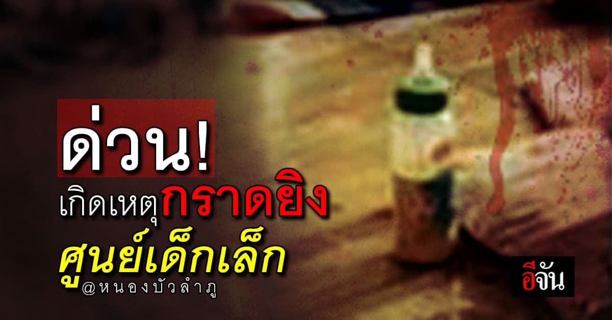อดีตตำรวจคลั่ง กราดยิง นร.และครู ในศูนย์เด็กเล็ก จ.หนองบัวฯ ตาย 34 ราย