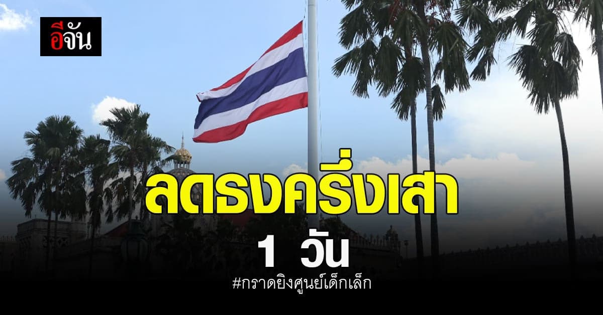 นายกฯ สั่ง ลดธงครึ่งเสา 1 วัน ร่วมไว้อาลัย เหตุ กราดยิงศูนย์เด็กเล็ก