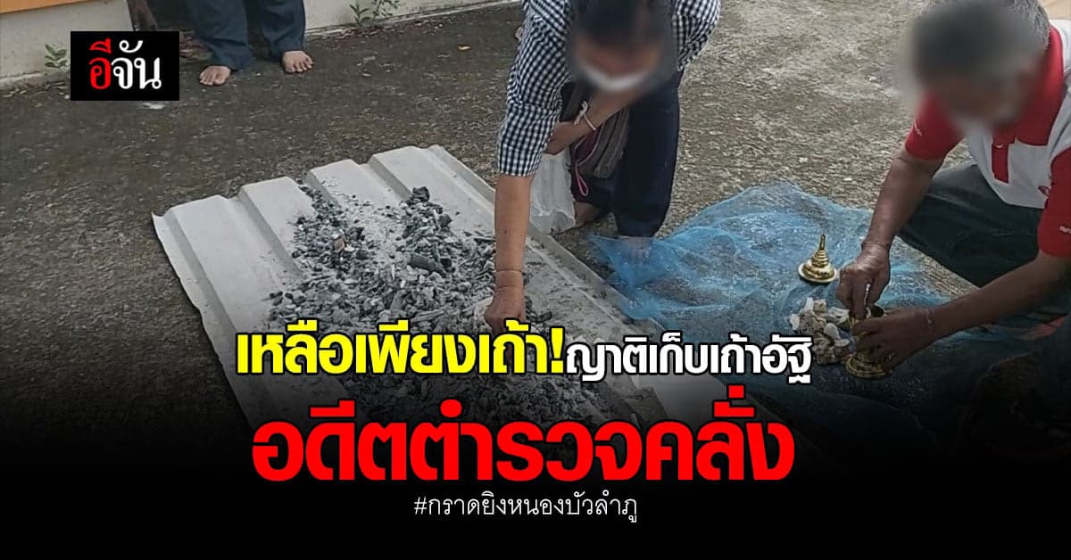 เหลือเพียงเถ้า! ญาติเก็บเถ้าอัฐิอดีตตำรวจคลั่ง