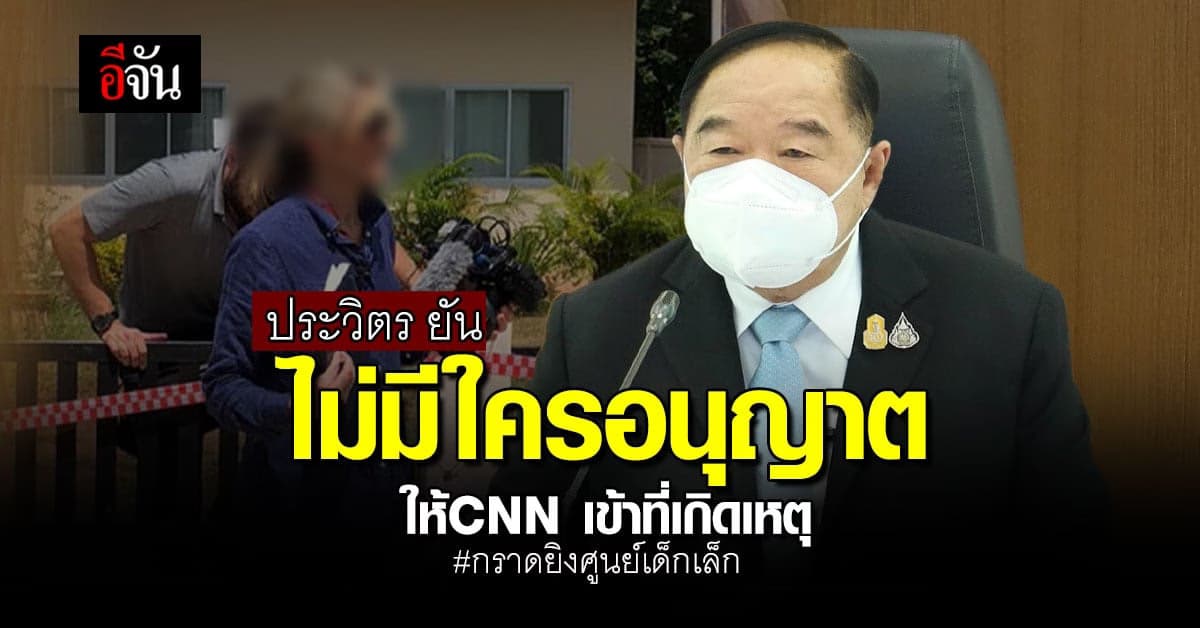 ประวิตร ยัน! ไม่มีใคร อนุญาตให้ นักข่าว CNN เข้าที่เกิดเหตุ