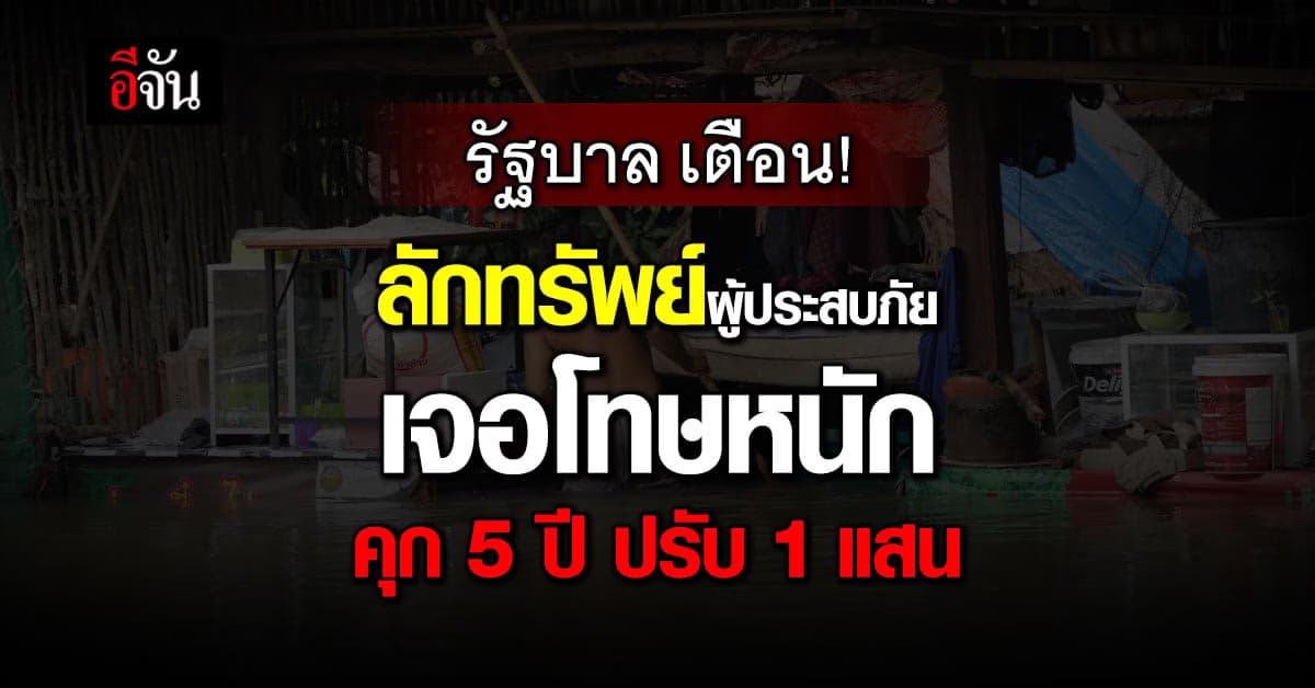 รัฐบาล เตือน! ลักทรัพย์ผู้ประสบภัย เจอโทษหนัก