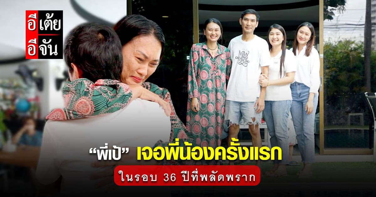 อีเต้ยอีจันพาพี่เป้เจอพี่น้องอีก 3 คนเป็นครั้งแรก หลังพลัดพราก 36 ปี