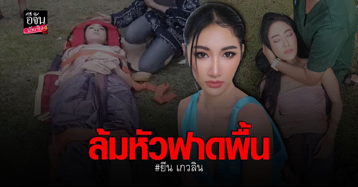 ยีน เกวลิน เกิดอุบัติเหตุ ล้มหัวฟาดพื้น ขณะถ่ายละคร