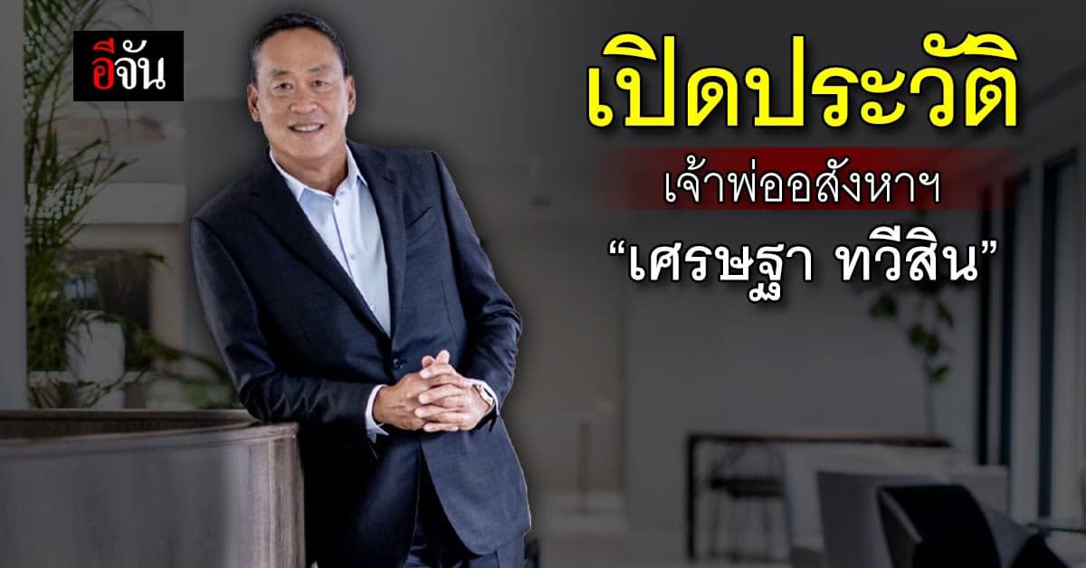 เปิดประวัติ ว่าที่แคนดิเดตนายกฯ เจ้าพ่ออสังหาฯ เศรษฐา ทวีสิน