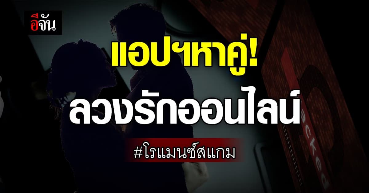 รัฐบาลเตือน แอปพลิเคชันหาคู่ ระวังเจอคู่ โรแมนซ์สแกม ลวงรักออนไลน์