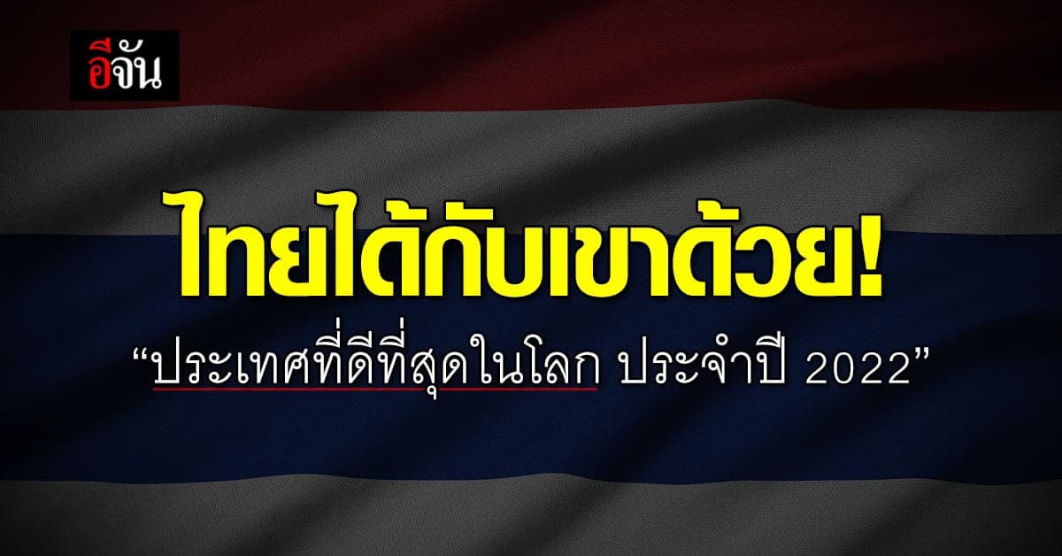 รัฐบาลปลื้ม! ไทยติดอันดับประเทศที่ดีที่สุดในโลก ประจำปี 2022
