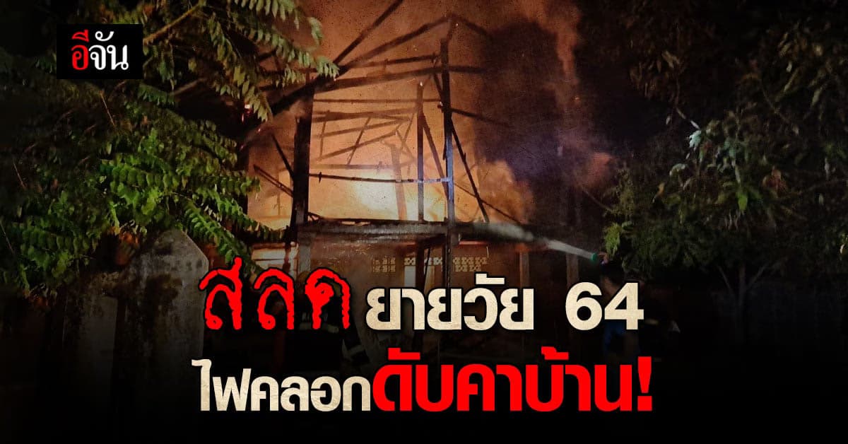 สลด ไฟไหม้บ้าน ยายวัย 64 ปีหนีไม่ทัน ไฟคลอก ดับคากองเพลิง